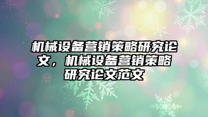 機械設(shè)備營銷策略研究論文，機械設(shè)備營銷策略研究論文范文