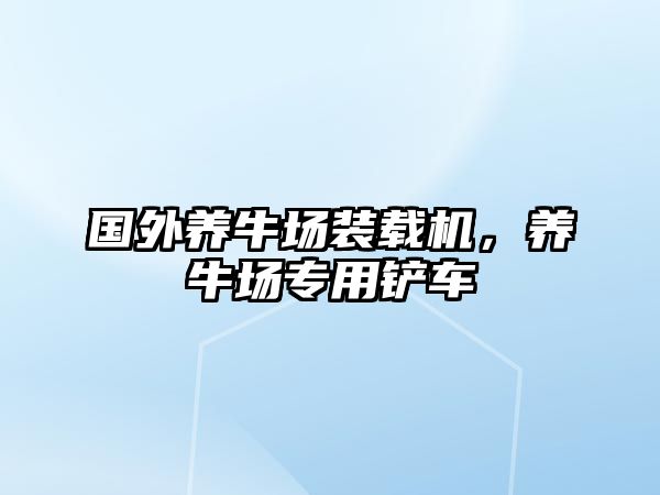 國外養(yǎng)牛場裝載機，養(yǎng)牛場專用鏟車