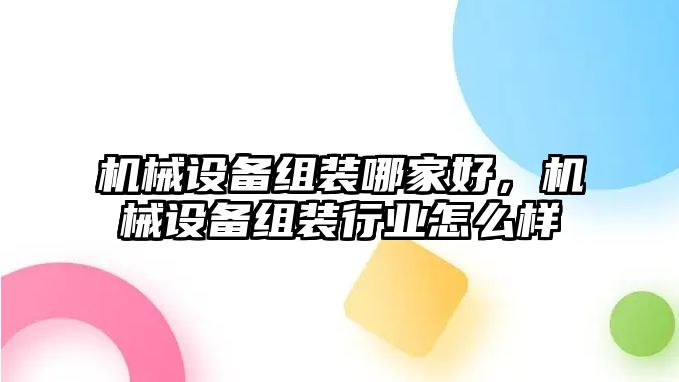 機(jī)械設(shè)備組裝哪家好，機(jī)械設(shè)備組裝行業(yè)怎么樣