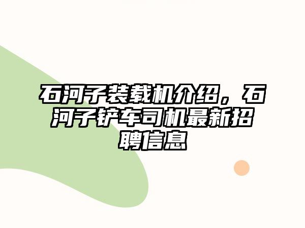 石河子裝載機(jī)介紹，石河子鏟車司機(jī)最新招聘信息