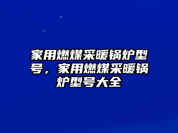 家用燃煤采暖鍋爐型號，家用燃煤采暖鍋爐型號大全