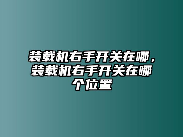 裝載機(jī)右手開關(guān)在哪，裝載機(jī)右手開關(guān)在哪個(gè)位置