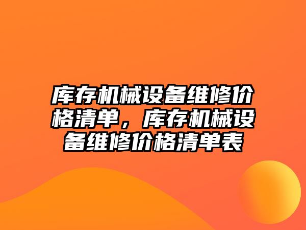 庫存機械設(shè)備維修價格清單，庫存機械設(shè)備維修價格清單表