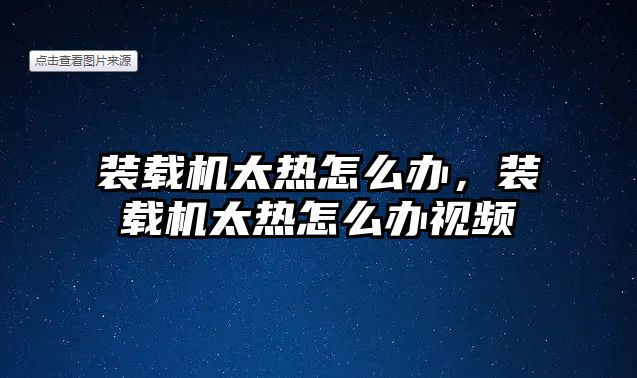 裝載機太熱怎么辦，裝載機太熱怎么辦視頻