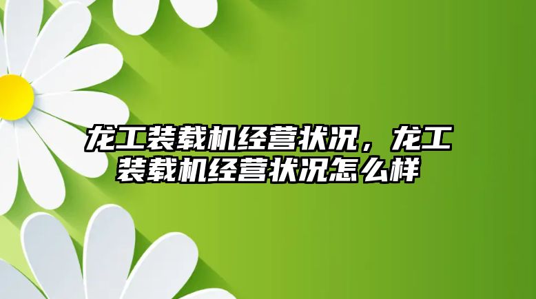 龍工裝載機經營狀況，龍工裝載機經營狀況怎么樣