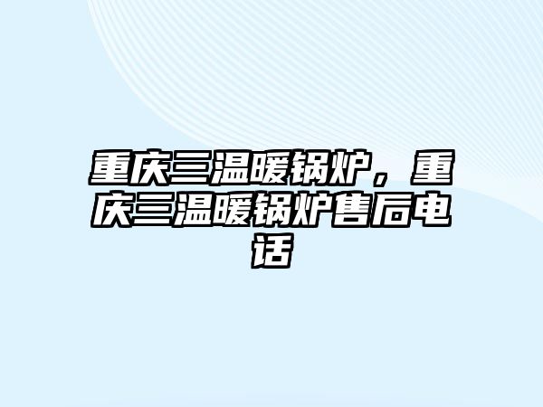 重慶三溫暖鍋爐，重慶三溫暖鍋爐售后電話