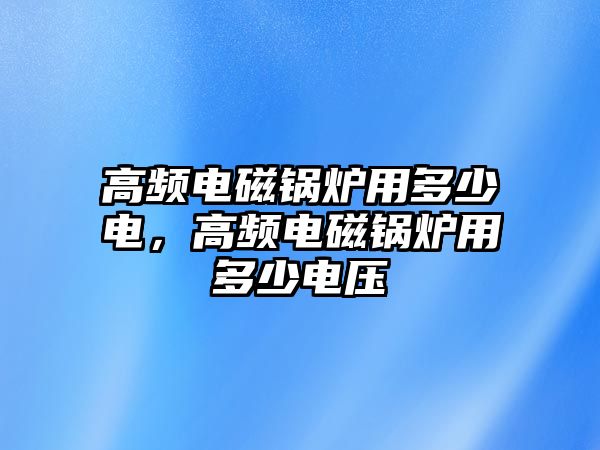 高頻電磁鍋爐用多少電，高頻電磁鍋爐用多少電壓