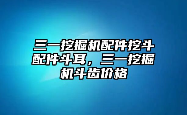 三一挖掘機(jī)配件挖斗配件斗耳，三一挖掘機(jī)斗齒價(jià)格