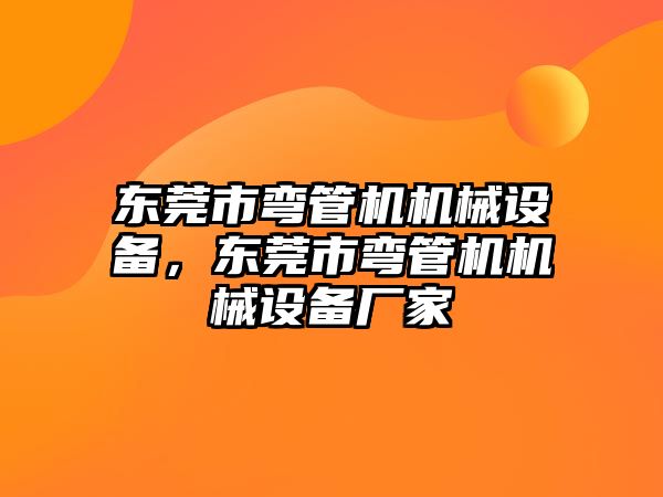 東莞市彎管機機械設(shè)備，東莞市彎管機機械設(shè)備廠家