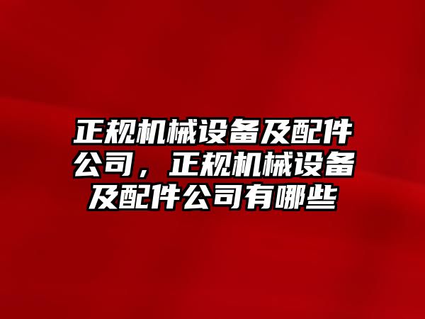 正規(guī)機械設(shè)備及配件公司，正規(guī)機械設(shè)備及配件公司有哪些