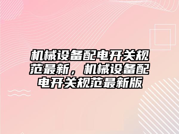 機械設(shè)備配電開關(guān)規(guī)范最新，機械設(shè)備配電開關(guān)規(guī)范最新版