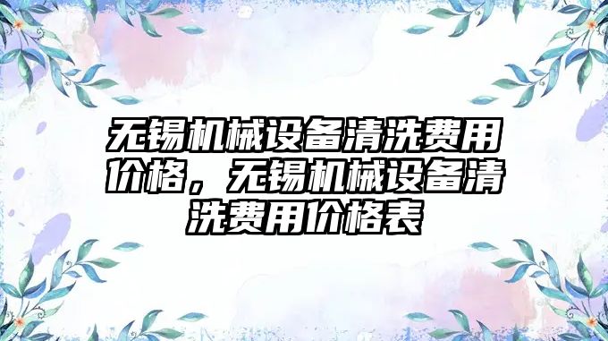 無錫機械設備清洗費用價格，無錫機械設備清洗費用價格表