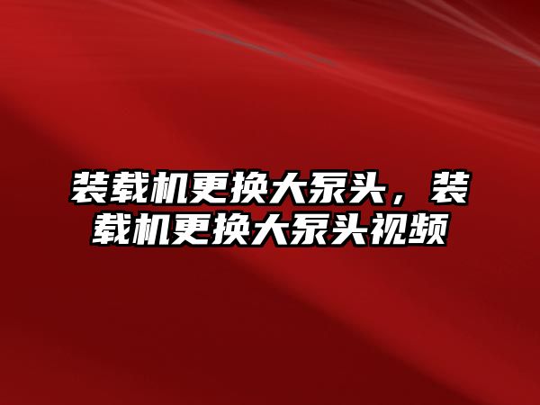 裝載機(jī)更換大泵頭，裝載機(jī)更換大泵頭視頻