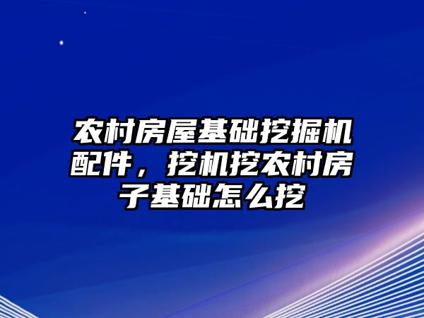 農(nóng)村房屋基礎(chǔ)挖掘機(jī)配件，挖機(jī)挖農(nóng)村房子基礎(chǔ)怎么挖