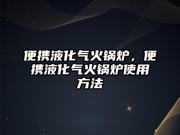 便攜液化氣火鍋爐，便攜液化氣火鍋爐使用方法