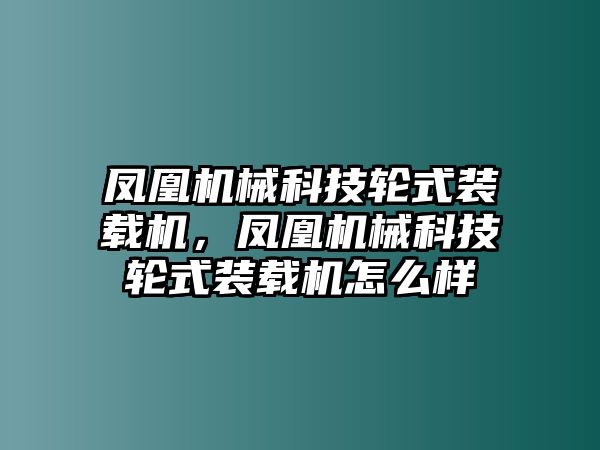 鳳凰機(jī)械科技輪式裝載機(jī)，鳳凰機(jī)械科技輪式裝載機(jī)怎么樣