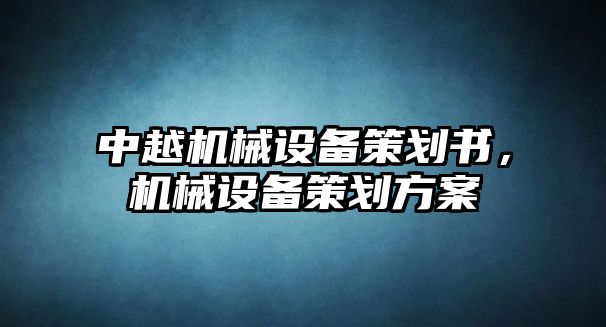 中越機(jī)械設(shè)備策劃書，機(jī)械設(shè)備策劃方案