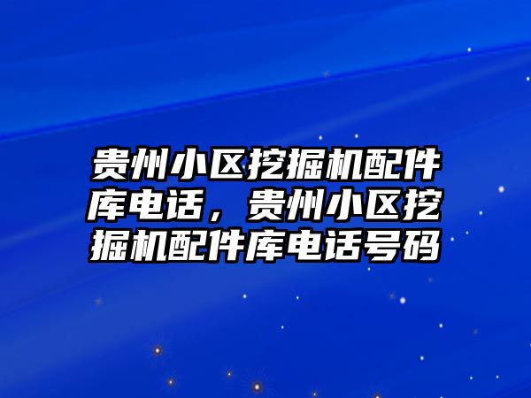 貴州小區(qū)挖掘機配件庫電話，貴州小區(qū)挖掘機配件庫電話號碼