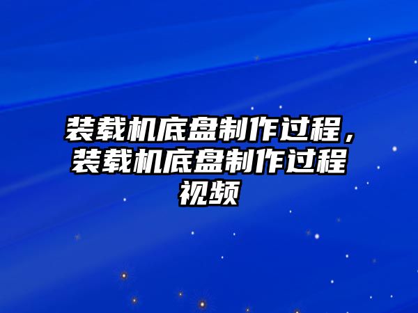 裝載機(jī)底盤(pán)制作過(guò)程，裝載機(jī)底盤(pán)制作過(guò)程視頻