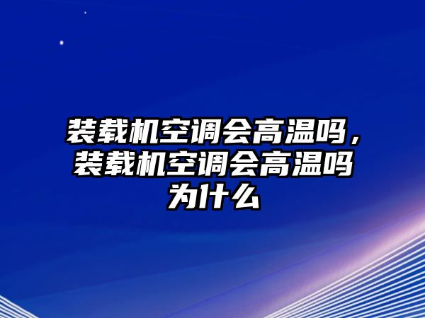 裝載機(jī)空調(diào)會(huì)高溫嗎，裝載機(jī)空調(diào)會(huì)高溫嗎為什么