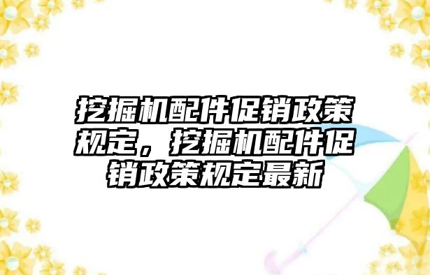 挖掘機(jī)配件促銷政策規(guī)定，挖掘機(jī)配件促銷政策規(guī)定最新