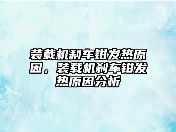 裝載機(jī)剎車鉗發(fā)熱原因，裝載機(jī)剎車鉗發(fā)熱原因分析