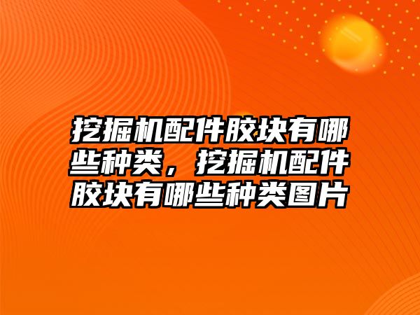 挖掘機(jī)配件膠塊有哪些種類，挖掘機(jī)配件膠塊有哪些種類圖片