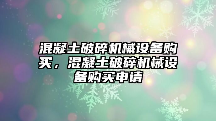 混凝土破碎機械設備購買，混凝土破碎機械設備購買申請