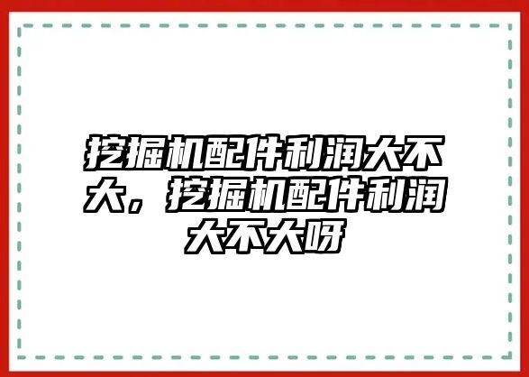 挖掘機(jī)配件利潤(rùn)大不大，挖掘機(jī)配件利潤(rùn)大不大呀