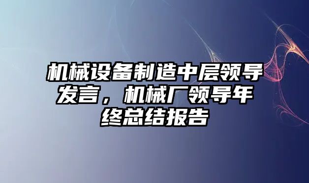 機械設備制造中層領導發(fā)言，機械廠領導年終總結報告