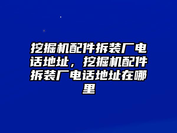 挖掘機(jī)配件拆裝廠電話地址，挖掘機(jī)配件拆裝廠電話地址在哪里