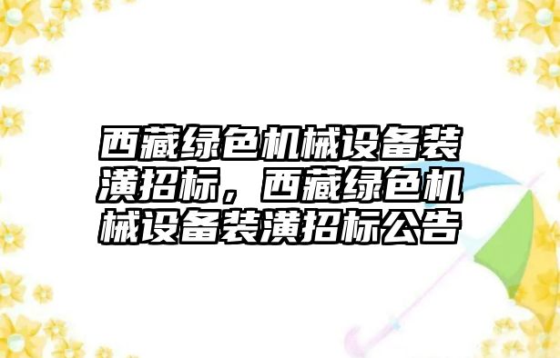 西藏綠色機械設(shè)備裝潢招標(biāo)，西藏綠色機械設(shè)備裝潢招標(biāo)公告