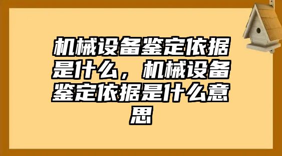 機(jī)械設(shè)備鑒定依據(jù)是什么，機(jī)械設(shè)備鑒定依據(jù)是什么意思