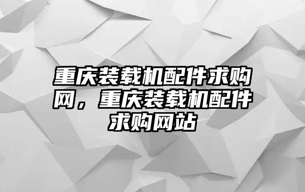 重慶裝載機配件求購網(wǎng)，重慶裝載機配件求購網(wǎng)站