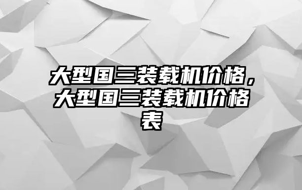 大型國三裝載機價格，大型國三裝載機價格表