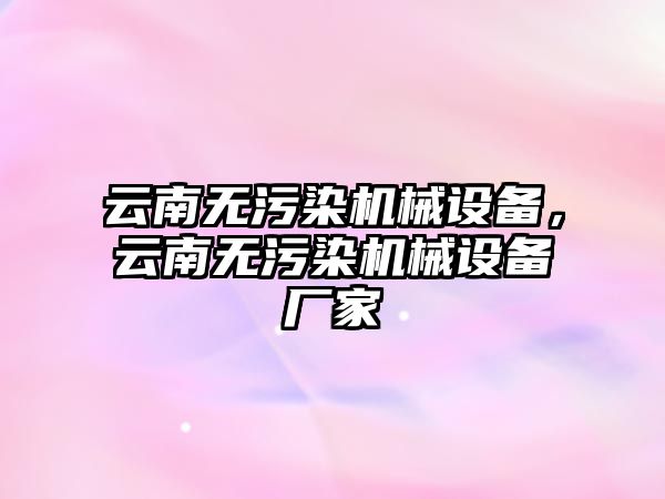 云南無污染機械設備，云南無污染機械設備廠家