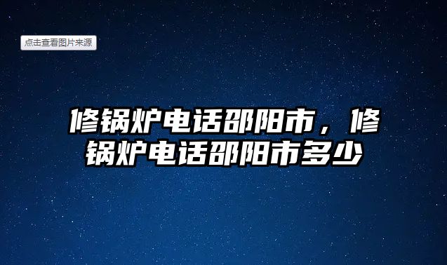 修鍋爐電話邵陽市，修鍋爐電話邵陽市多少