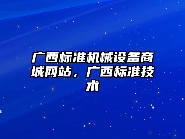 廣西標準機械設備商城網(wǎng)站，廣西標準技術