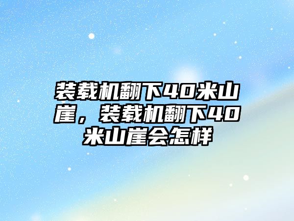 裝載機(jī)翻下40米山崖，裝載機(jī)翻下40米山崖會(huì)怎樣