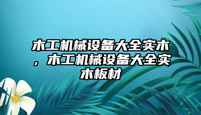 木工機械設備大全實木，木工機械設備大全實木板材