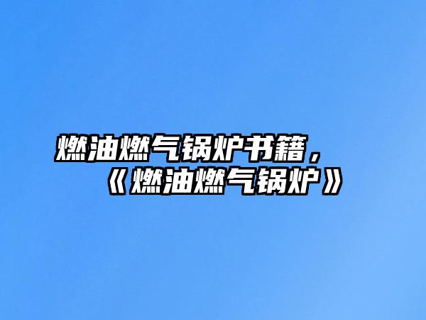 燃油燃?xì)忮仩t書(shū)籍，《燃油燃?xì)忮仩t》