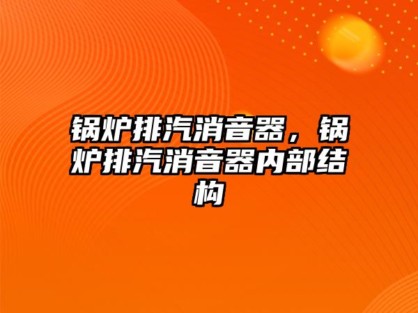 鍋爐排汽消音器，鍋爐排汽消音器內(nèi)部結(jié)構(gòu)