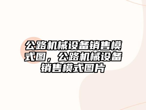 公路機械設(shè)備銷售模式圖，公路機械設(shè)備銷售模式圖片