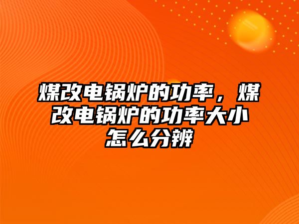 煤改電鍋爐的功率，煤改電鍋爐的功率大小怎么分辨