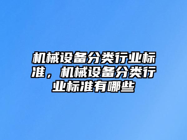 機械設備分類行業(yè)標準，機械設備分類行業(yè)標準有哪些