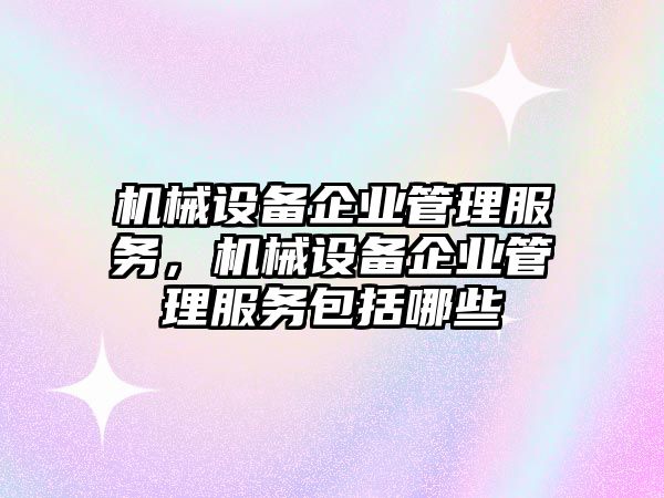 機(jī)械設(shè)備企業(yè)管理服務(wù)，機(jī)械設(shè)備企業(yè)管理服務(wù)包括哪些