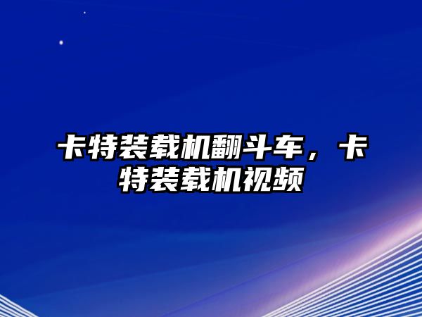 卡特裝載機翻斗車，卡特裝載機視頻