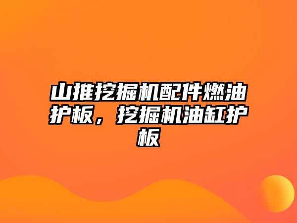 山推挖掘機配件燃油護板，挖掘機油缸護板