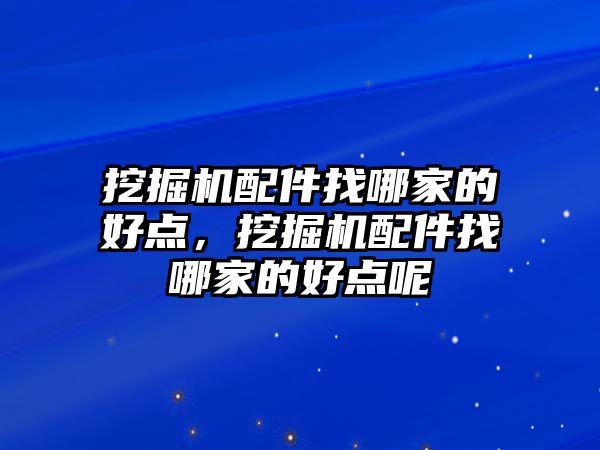 挖掘機配件找哪家的好點，挖掘機配件找哪家的好點呢