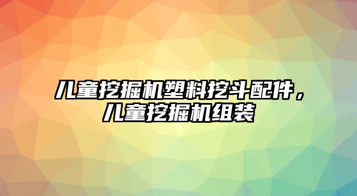 兒童挖掘機塑料挖斗配件，兒童挖掘機組裝